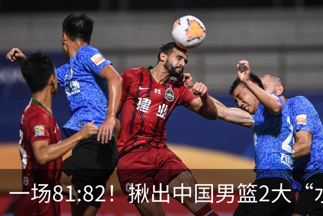一场81:82！揪出中国男篮2大“水货” 表现拉胯 恐被郭士强弃用
