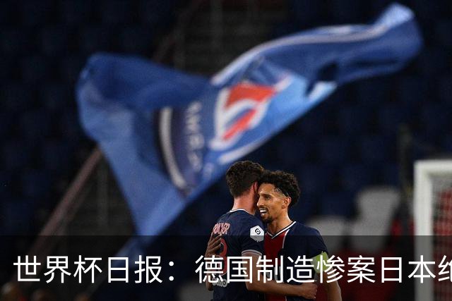 世界杯日报：德国制造惨案日本绝平荷兰 马宁首轮无缘出场