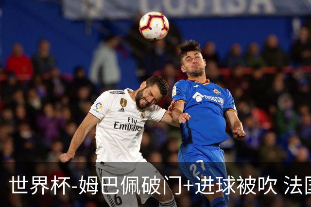 世界杯-姆巴佩破门+进球被吹 法国2中柱半场暂1-0瑞典