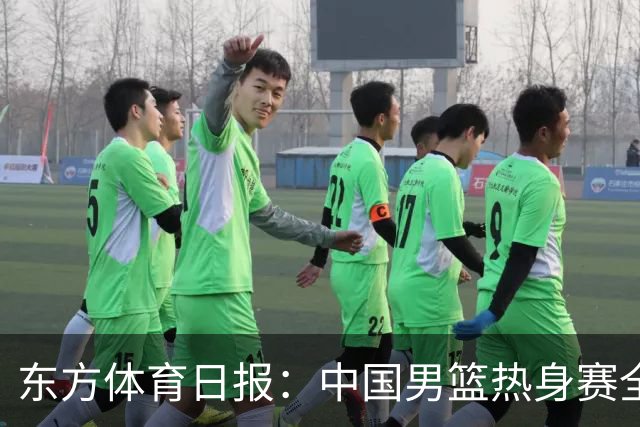 东方体育日报：中国男篮热身赛全胜，却让人感到担心