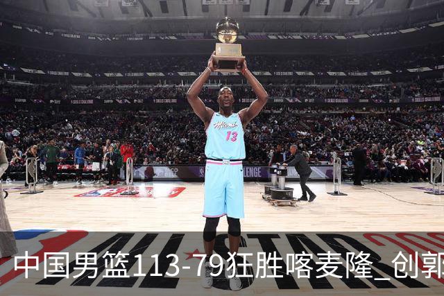 中国男篮113-79狂胜喀麦隆 创郭士强时代新高，球员评分：8人惊艳，4人达标