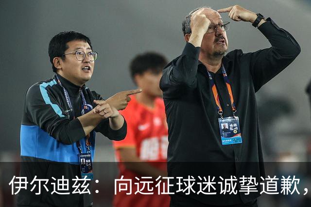 伊尔迪兹：向远征球迷诚挚道歉，全队发挥尚可但赛果不尽人意