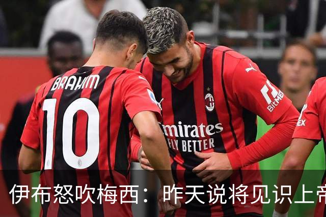 伊布怒吹梅西：昨天说将见识上帝的左脚，现在也见识了上帝的右脚