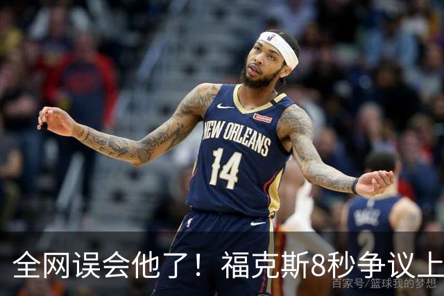 全网误会他了！福克斯8秒争议上篮并非上头，真实思路太清醒！