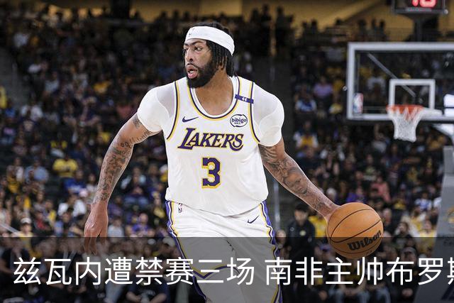 兹瓦内遭禁赛三场 南非主帅布罗斯为弟子辩护