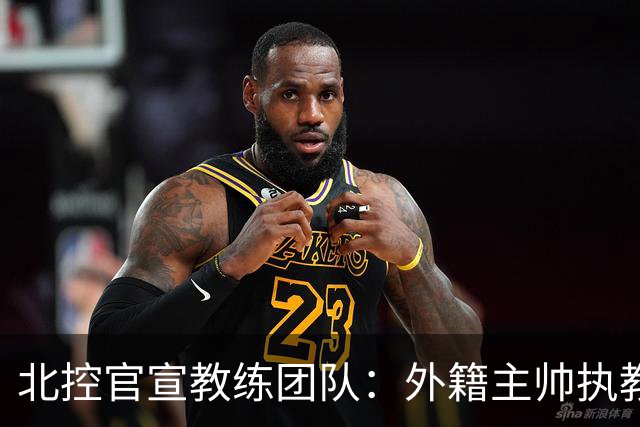北控官宣教练团队：外籍主帅执教 张兆旭与韩硕助理教练