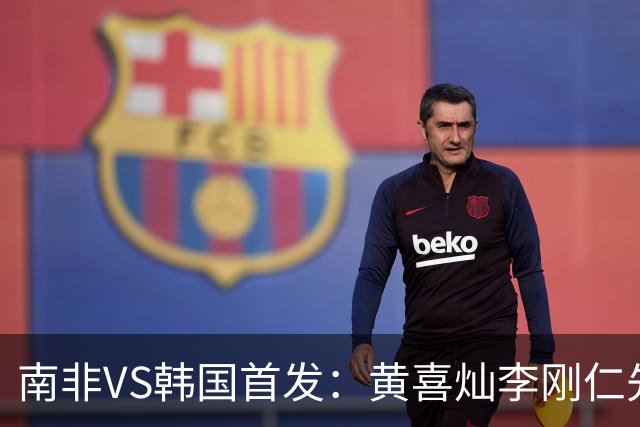 南非VS韩国首发：黄喜灿李刚仁先发 金玟哉出战孙兴慜替补
