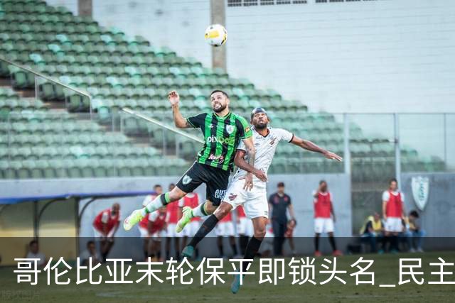 哥伦比亚末轮保平即锁头名 民主刚果门将封神战功亏一篑