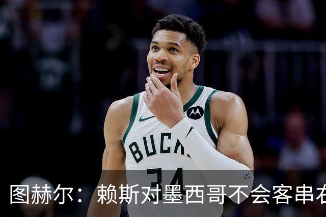 图赫尔：赖斯对墨西哥不会客串右后卫，球队有足够的解决方案