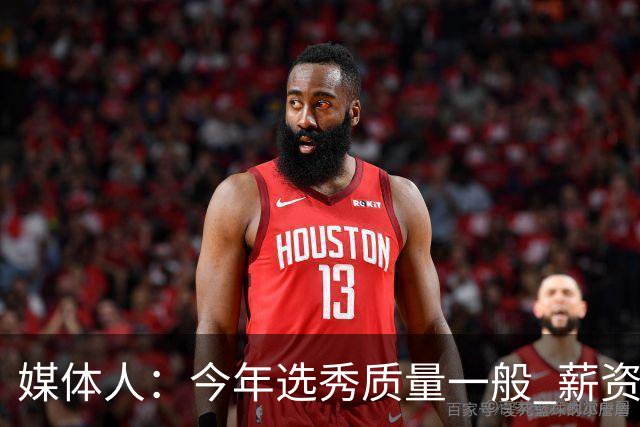 媒体人：今年选秀质量一般 薪资无吸引力 未来几年或都是类似局面