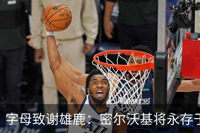 字母致谢雄鹿：密尔沃基将永存于我心里 这里永远都是我的家