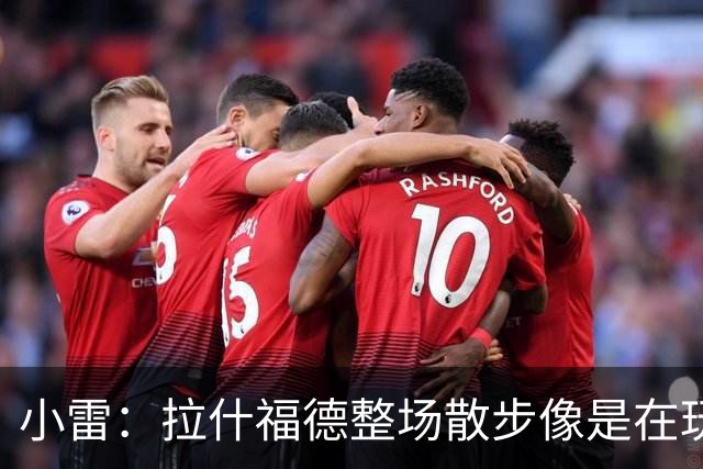 小雷：拉什福德整场散步像是在玩
