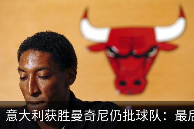 意大利获胜曼奇尼仍批球队：最后20分钟不思进取了