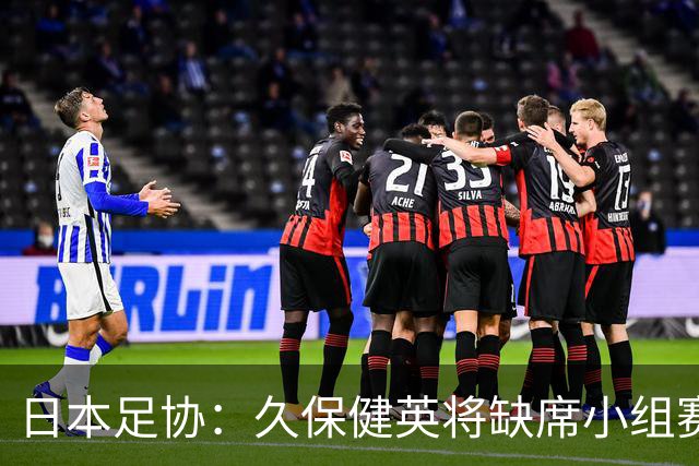 日本足协：久保健英将缺席小组赛第二轮 留在驻地治疗康复