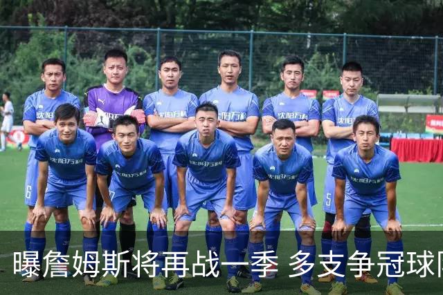 曝詹姆斯将再战一季 多支争冠球队想追求他