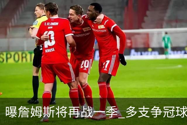 曝詹姆斯将再战一季 多支争冠球队想追求他