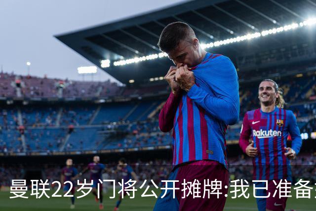 曼联22岁门将公开摊牌:我已准备好离队 绝不给新1号当替补