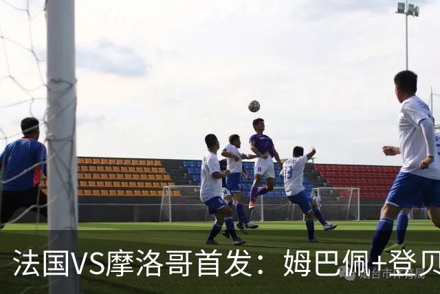 法国VS摩洛哥首发：姆巴佩+登贝莱+奥利塞 第四人杜埃