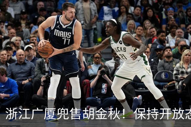 浙江广厦兜售胡金秋！保持开放态度，上海山西备好资金疯狂抢人