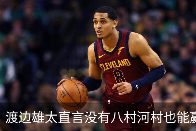 渡边雄太直言没有八村河村也能赢，球迷：中国男篮敢在沈阳输球？