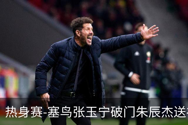 热身赛-塞鸟张玉宁破门朱辰杰送礼 国足2-1客胜新加坡