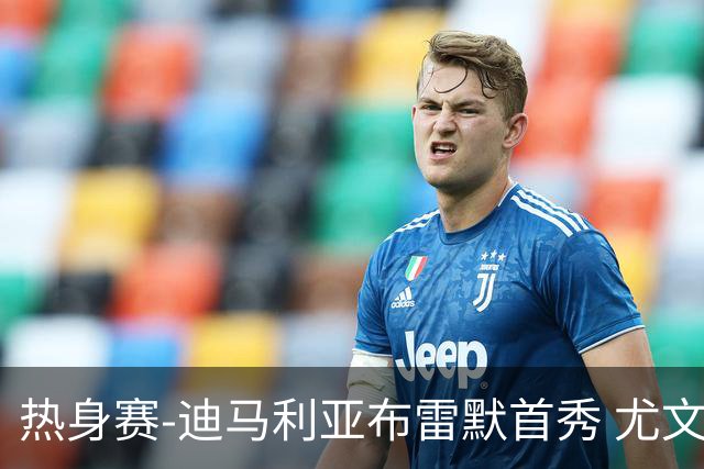 热身赛-迪马利亚布雷默首秀 尤文两小将进球2-0胜