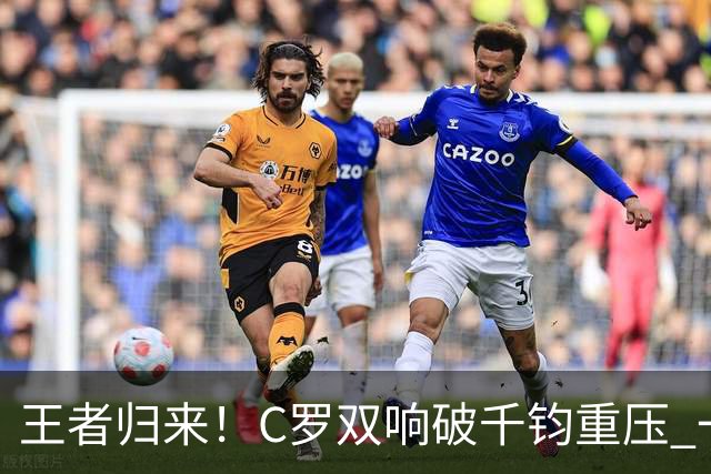 王者归来！C罗双响破千钧重压 一个细节竟然骗过全世界