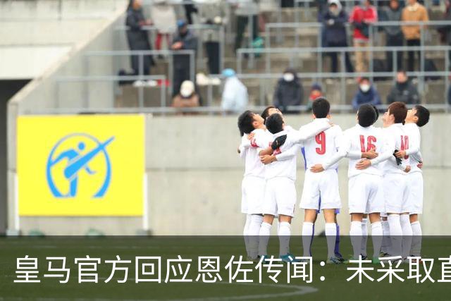 皇马官方回应恩佐传闻：未采取直接或间接接触，无意采取行动