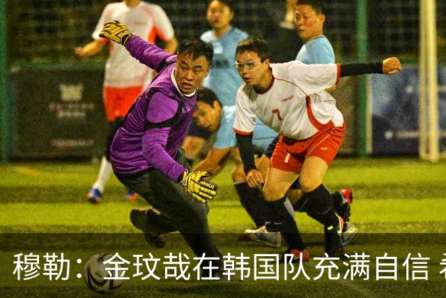 穆勒：金玟哉在韩国队充满自信 希望他在拜仁也展现防线领袖风采