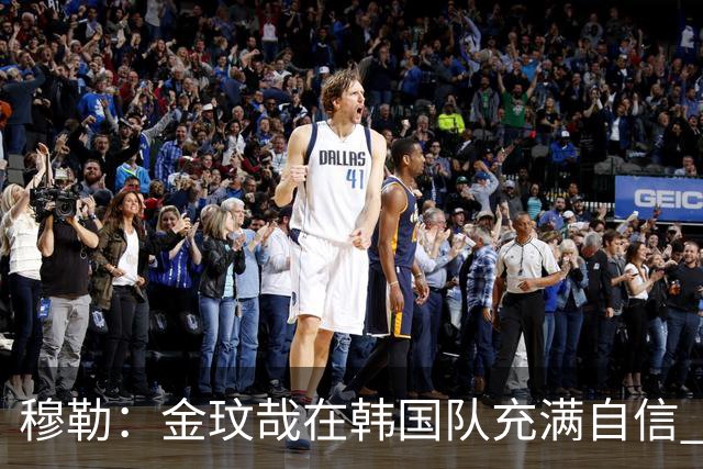穆勒：金玟哉在韩国队充满自信 希望他在拜仁也展现防线领袖风采