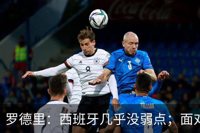 罗德里：西班牙几乎没弱点；面对阿根廷“挑衅”，我们将保持冷静