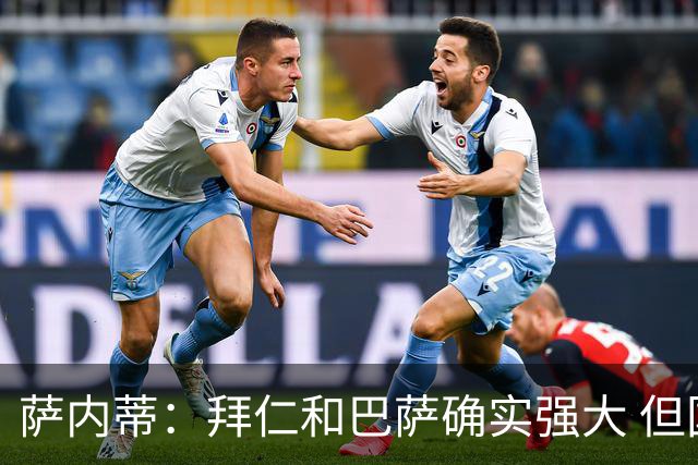 萨内蒂：拜仁和巴萨确实强大 但国米不会惧怕他们