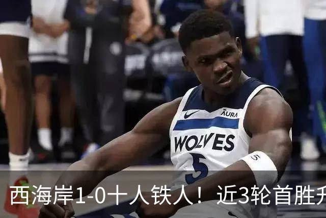 西海岸1-0十人铁人！近3轮首胜升第4 杨展彭制胜 姆本扎推人染红