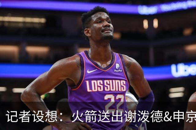 记者设想：火箭送出谢泼德&申京&DFS&亚当斯+2首轮 换字母哥&特纳