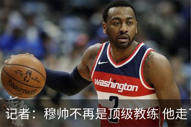 记者：穆帅不再是顶级教练 他走了十年的下坡路