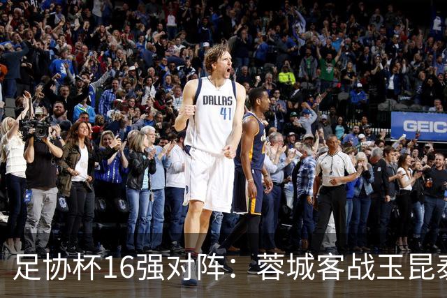 足协杯16强对阵：蓉城客战玉昆泰山战三镇 国安遭遇中乙队