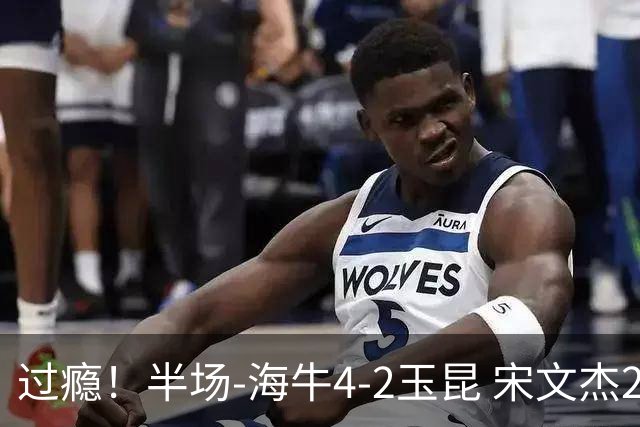 过瘾！半场-海牛4-2玉昆 宋文杰2传1射林创益0角度建功卡约送礼
