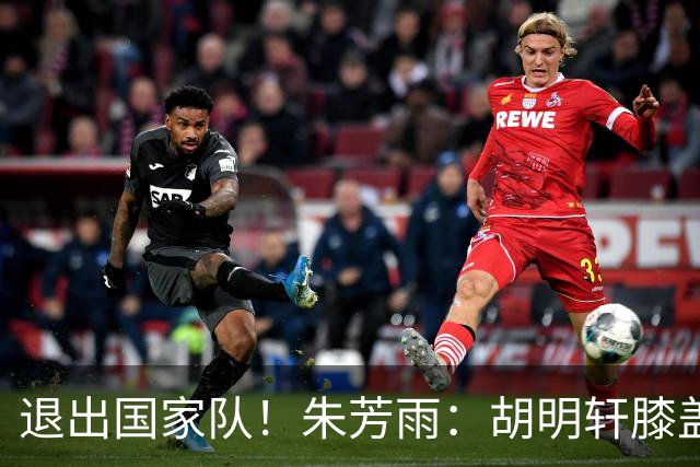 退出国家队！朱芳雨：胡明轩膝盖劳损&跟腱受伤，今夏需全面康复