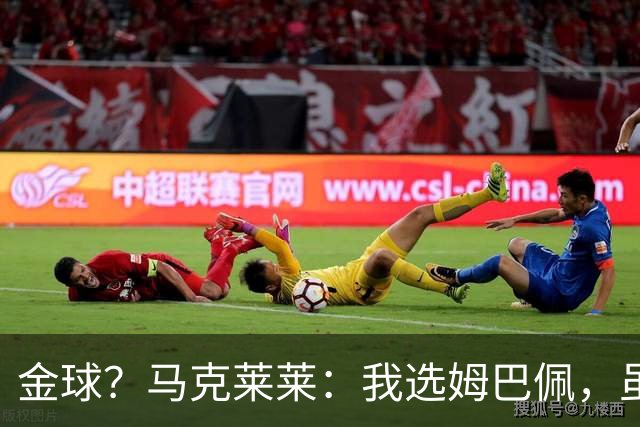 金球？马克莱莱：我选姆巴佩，虽然他在皇马无冠但世界杯上太炸裂