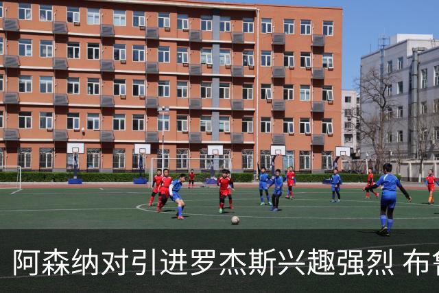 阿森纳对引进罗杰斯兴趣强烈 布鲁日边锋进入考察范围