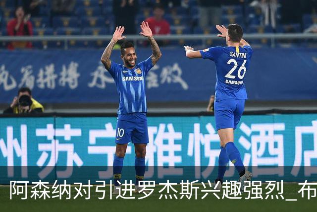 阿森纳对引进罗杰斯兴趣强烈 布鲁日边锋进入考察范围