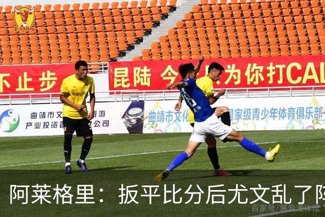 阿莱格里：扳平比分后尤文乱了阵脚 现在不看排名