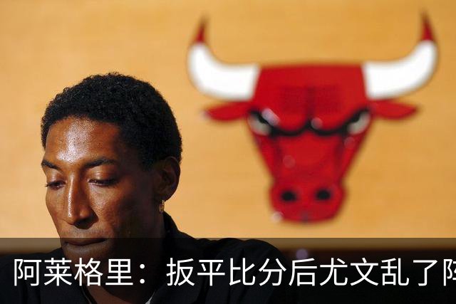阿莱格里：扳平比分后尤文乱了阵脚 现在不看排名