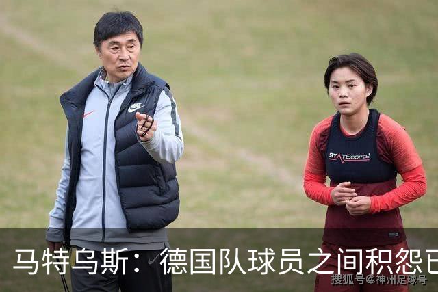 马特乌斯：德国队球员之间积怨已久 一些人的家人可以享受特权