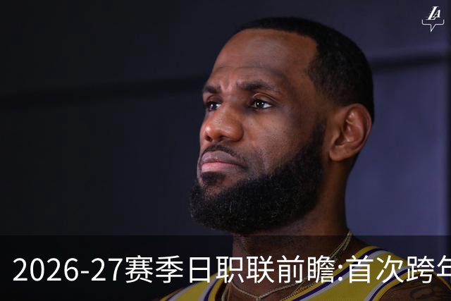 2026-27赛季日职联前瞻:首次跨年+旅欧潮高涨