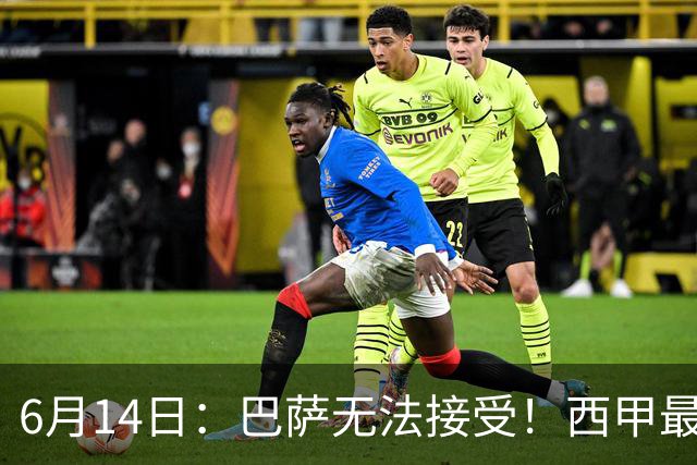 6月14日：巴萨无法接受！西甲最佳门将竟成世界杯看客