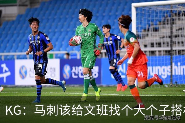 KG：马刺该给文班找个大个子搭档保护篮板 比如哈滕或米切罗