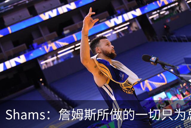 Shams：詹姆斯所做的一切只为总冠军 欲创在四队都夺冠的历史