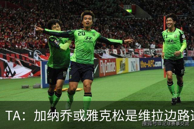 TA：加纳乔或雅克松是维拉边路选择